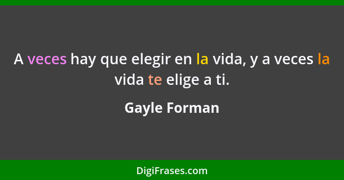 A veces hay que elegir en la vida, y a veces la vida te elige a ti.... - Gayle Forman