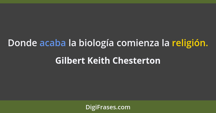 Donde acaba la biología comienza la religión.... - Gilbert Keith Chesterton