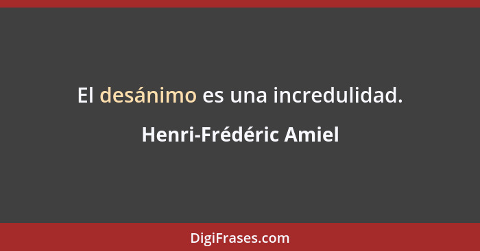 El desánimo es una incredulidad.... - Henri-Frédéric Amiel