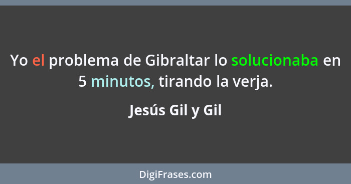 Yo el problema de Gibraltar lo solucionaba en 5 minutos, tirando la verja.... - Jesús Gil y Gil