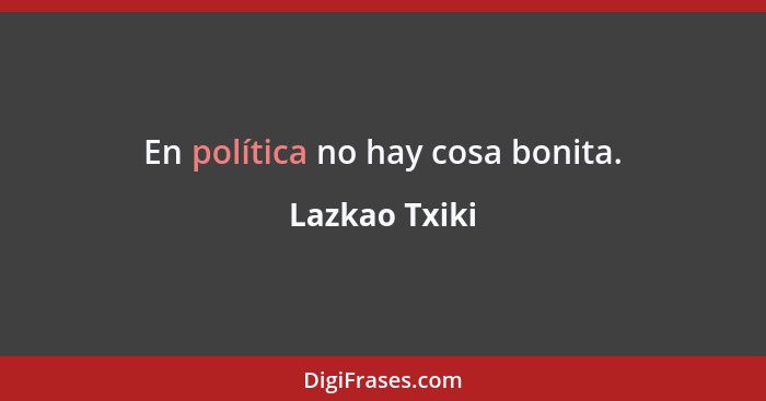 En política no hay cosa bonita.... - Lazkao Txiki