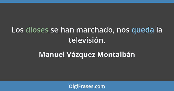 Los dioses se han marchado, nos queda la televisión.... - Manuel Vázquez Montalbán