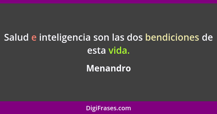 Salud e inteligencia son las dos bendiciones de esta vida.... - Menandro