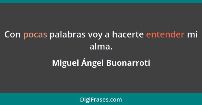 Con pocas palabras voy a hacerte entender mi alma.... - Miguel Ángel Buonarroti