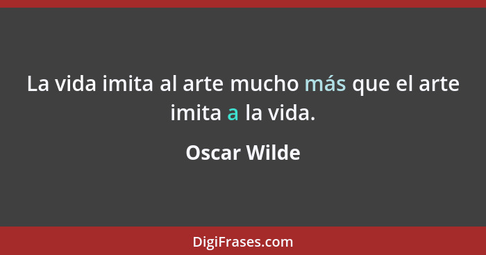 La vida imita al arte mucho más que el arte imita a la vida.... - Oscar Wilde