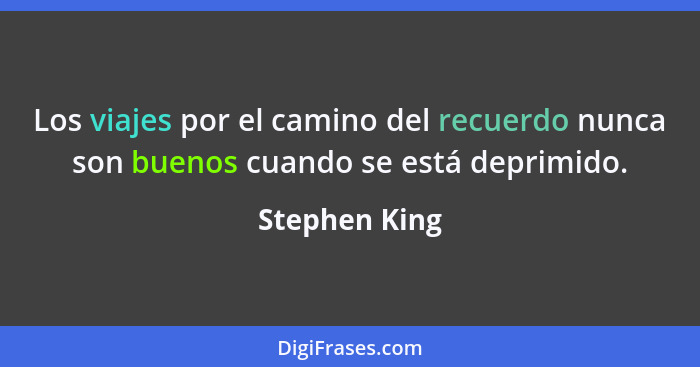Los viajes por el camino del recuerdo nunca son buenos cuando se está deprimido.... - Stephen King