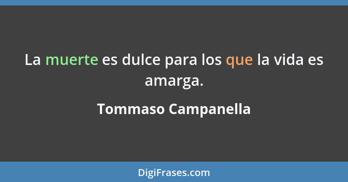 La muerte es dulce para los que la vida es amarga.... - Tommaso Campanella