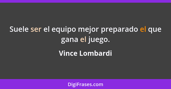 Suele ser el equipo mejor preparado el que gana el juego.... - Vince Lombardi