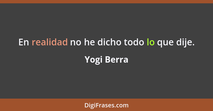 En realidad no he dicho todo lo que dije.... - Yogi Berra