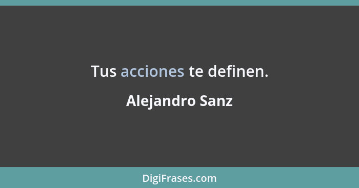 Tus acciones te definen.... - Alejandro Sanz
