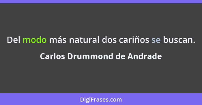 Del modo más natural dos cariños se buscan.... - Carlos Drummond de Andrade