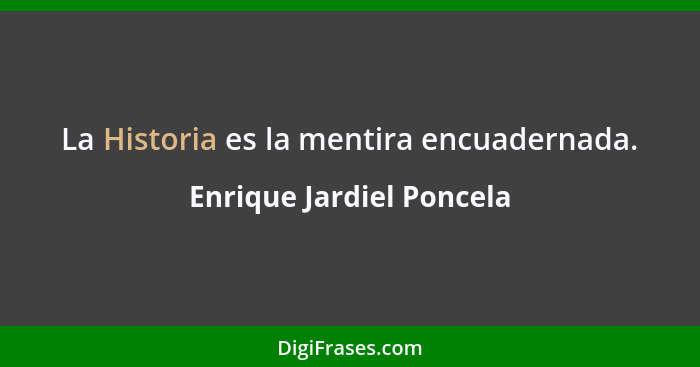 La Historia es la mentira encuadernada.... - Enrique Jardiel Poncela