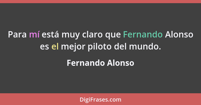 Para mí está muy claro que Fernando Alonso es el mejor piloto del mundo.... - Fernando Alonso