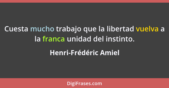 Cuesta mucho trabajo que la libertad vuelva a la franca unidad del instinto.... - Henri-Frédéric Amiel