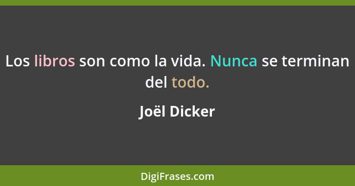 Los libros son como la vida. Nunca se terminan del todo.... - Joël Dicker