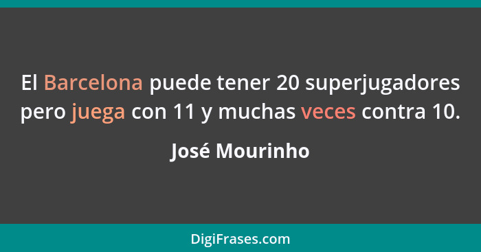 El Barcelona puede tener 20 superjugadores pero juega con 11 y muchas veces contra 10.... - José Mourinho