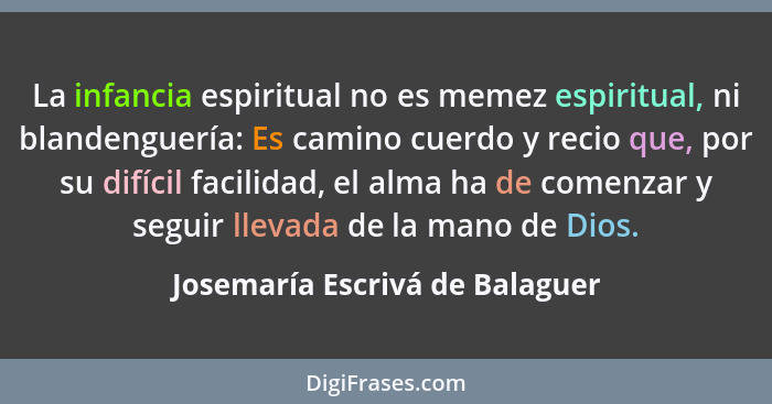 La infancia espiritual no es memez espiritual, ni blandenguería: Es camino cuerdo y recio que, por su difícil facilida... - Josemaría Escrivá de Balaguer