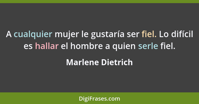 A cualquier mujer le gustaría ser fiel. Lo difícil es hallar el hombre a quien serle fiel.... - Marlene Dietrich