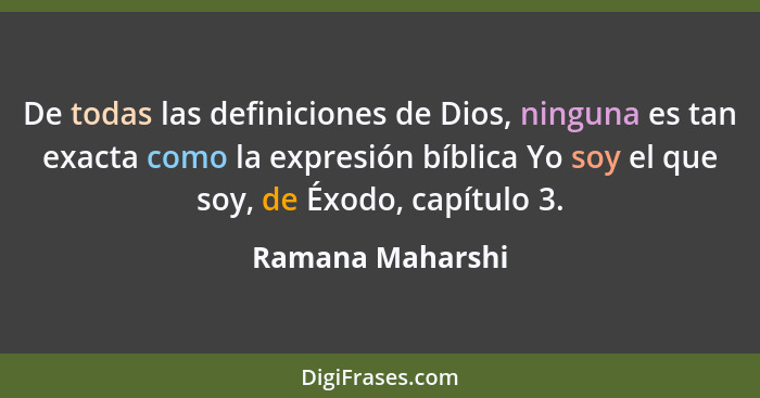 De todas las definiciones de Dios, ninguna es tan exacta como la expresión bíblica Yo soy el que soy, de Éxodo, capítulo 3.... - Ramana Maharshi