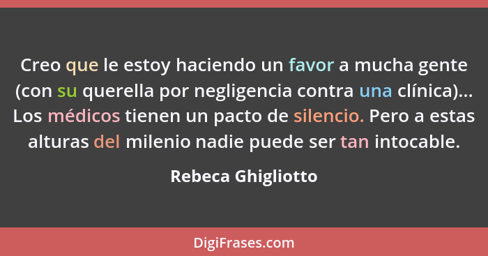 Creo que le estoy haciendo un favor a mucha gente (con su querella por negligencia contra una clínica)... Los médicos tienen un pa... - Rebeca Ghigliotto