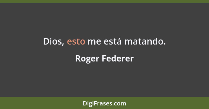 Dios, esto me está matando.... - Roger Federer