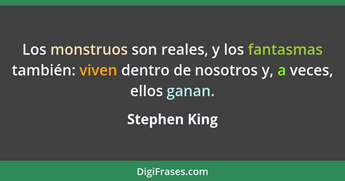 Los monstruos son reales, y los fantasmas también: viven dentro de nosotros y, a veces, ellos ganan.... - Stephen King