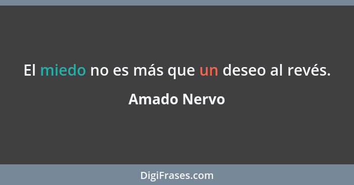 El miedo no es más que un deseo al revés.... - Amado Nervo