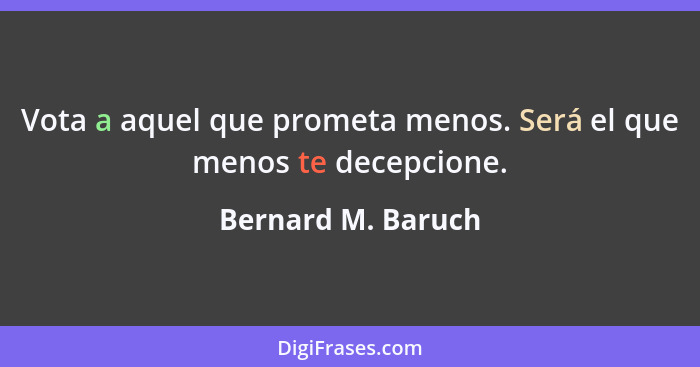 Vota a aquel que prometa menos. Será el que menos te decepcione.... - Bernard M. Baruch