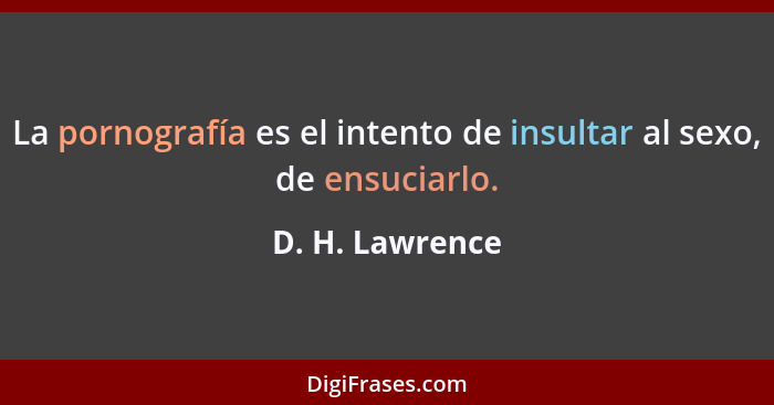 La pornografía es el intento de insultar al sexo, de ensuciarlo.... - D. H. Lawrence