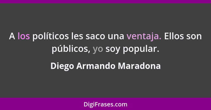 A los políticos les saco una ventaja. Ellos son públicos, yo soy popular.... - Diego Armando Maradona