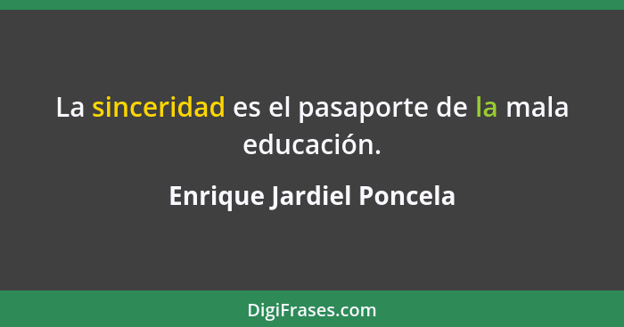 La sinceridad es el pasaporte de la mala educación.... - Enrique Jardiel Poncela