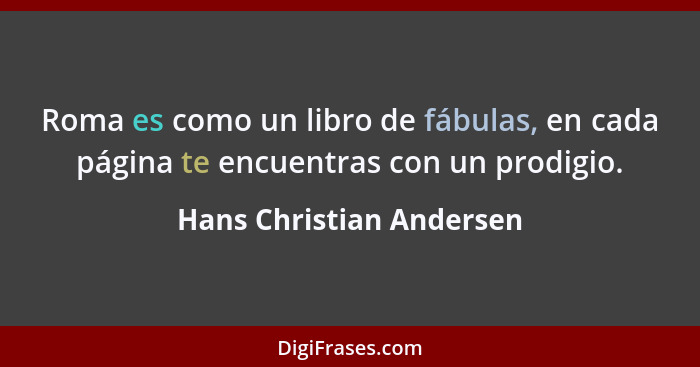 Roma es como un libro de fábulas, en cada página te encuentras con un prodigio.... - Hans Christian Andersen