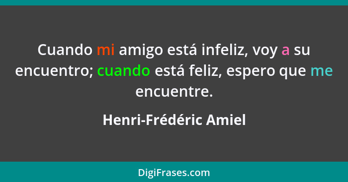 Cuando mi amigo está infeliz, voy a su encuentro; cuando está feliz, espero que me encuentre.... - Henri-Frédéric Amiel
