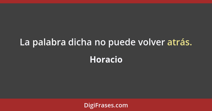 La palabra dicha no puede volver atrás.... - Horacio