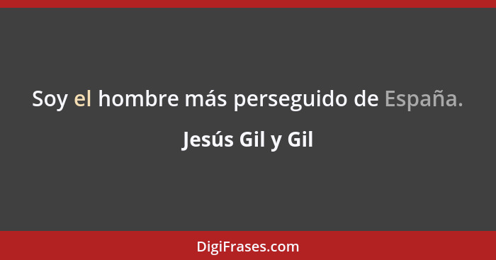 Soy el hombre más perseguido de España.... - Jesús Gil y Gil