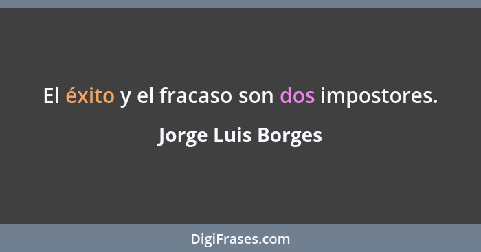 El éxito y el fracaso son dos impostores.... - Jorge Luis Borges