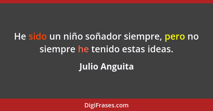 He sido un niño soñador siempre, pero no siempre he tenido estas ideas.... - Julio Anguita