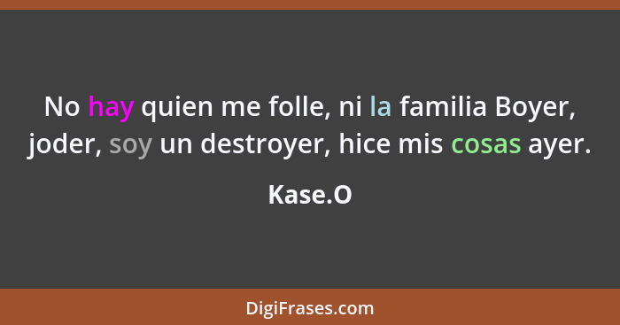 No hay quien me folle, ni la familia Boyer, joder, soy un destroyer, hice mis cosas ayer.... - Kase.O