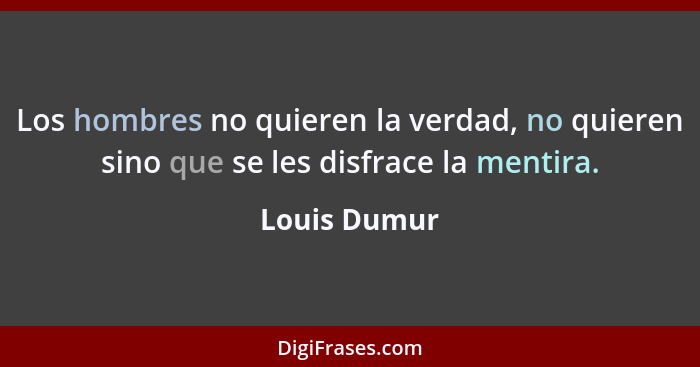 Los hombres no quieren la verdad, no quieren sino que se les disfrace la mentira.... - Louis Dumur