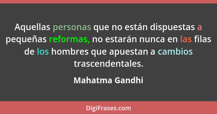 Aquellas personas que no están dispuestas a pequeñas reformas, no estarán nunca en las filas de los hombres que apuestan a cambios tr... - Mahatma Gandhi