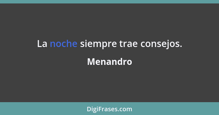 La noche siempre trae consejos.... - Menandro