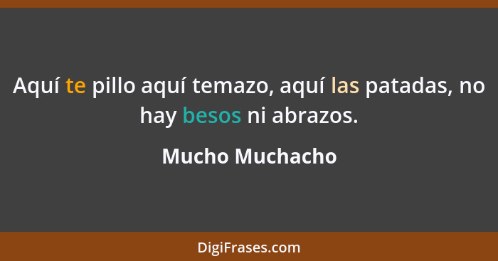 Aquí te pillo aquí temazo, aquí las patadas, no hay besos ni abrazos.... - Mucho Muchacho