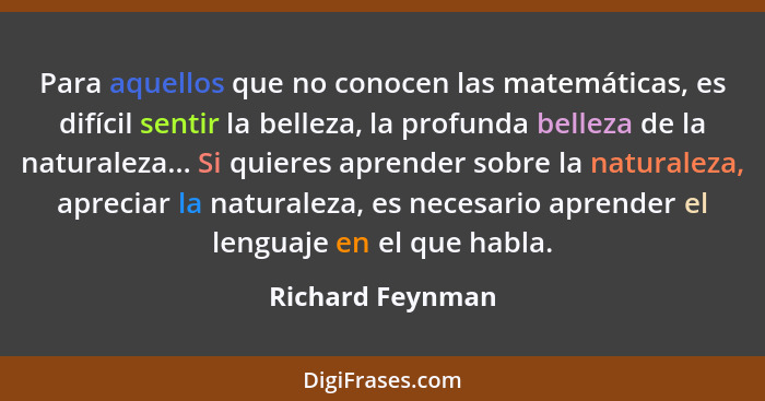 Para aquellos que no conocen las matemáticas, es difícil sentir la belleza, la profunda belleza de la naturaleza... Si quieres apren... - Richard Feynman