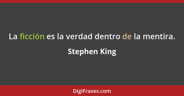 La ficción es la verdad dentro de la mentira.... - Stephen King