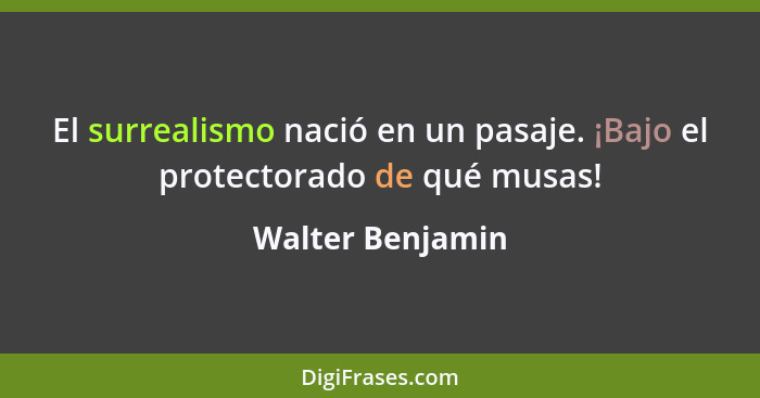 El surrealismo nació en un pasaje. ¡Bajo el protectorado de qué musas!... - Walter Benjamin