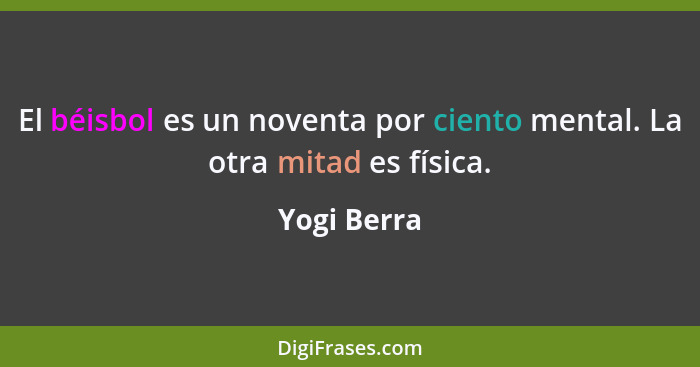 El béisbol es un noventa por ciento mental. La otra mitad es física.... - Yogi Berra