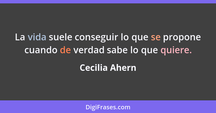 La vida suele conseguir lo que se propone cuando de verdad sabe lo que quiere.... - Cecilia Ahern