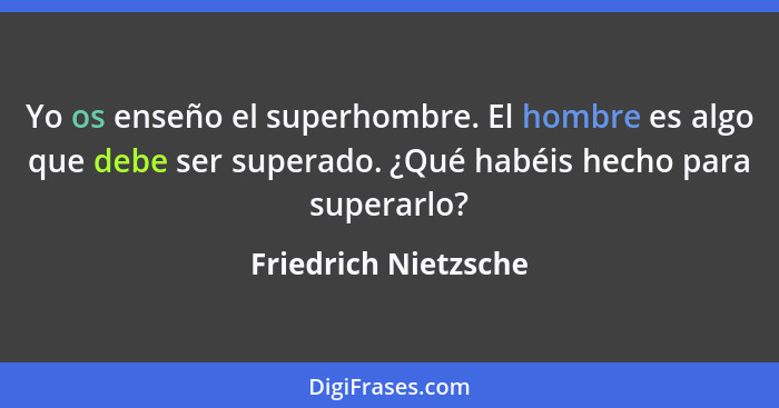 Yo os enseño el superhombre. El hombre es algo que debe ser superado. ¿Qué habéis hecho para superarlo?... - Friedrich Nietzsche