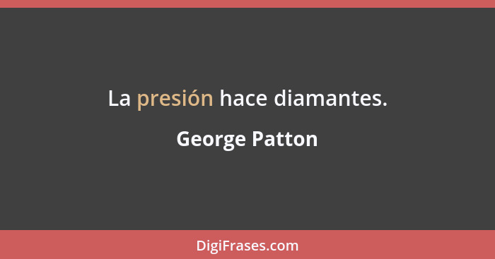 La presión hace diamantes.... - George Patton