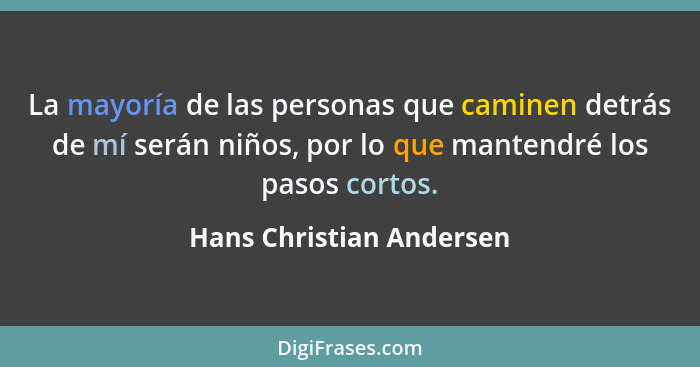 La mayoría de las personas que caminen detrás de mí serán niños, por lo que mantendré los pasos cortos.... - Hans Christian Andersen